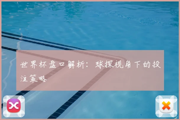世界杯盘口解析:球探视角下的投注策略
