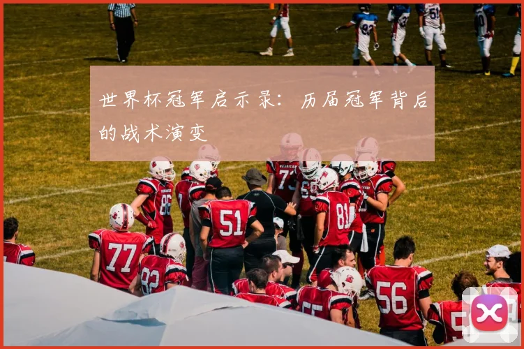 世界杯冠军启示录：历届冠军背后的战术演变
