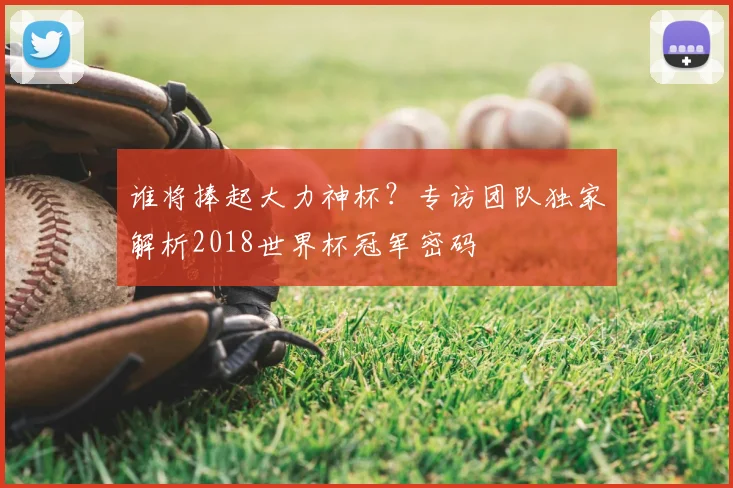 谁将捧起大力神杯?专访团队独家解析2018世界杯冠军密码