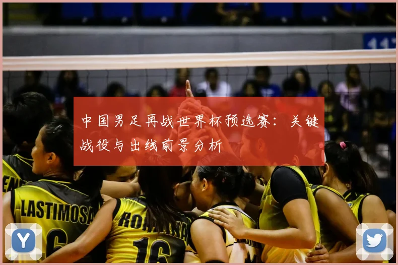 中国男足再战世界杯预选赛:关键战役与出线前景分析