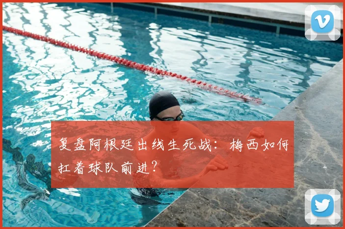 复盘阿根廷出线生死战:梅西如何扛着球队前进?