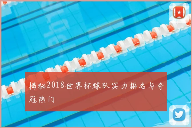 揭秘2018世界杯球队实力排名与夺冠热门