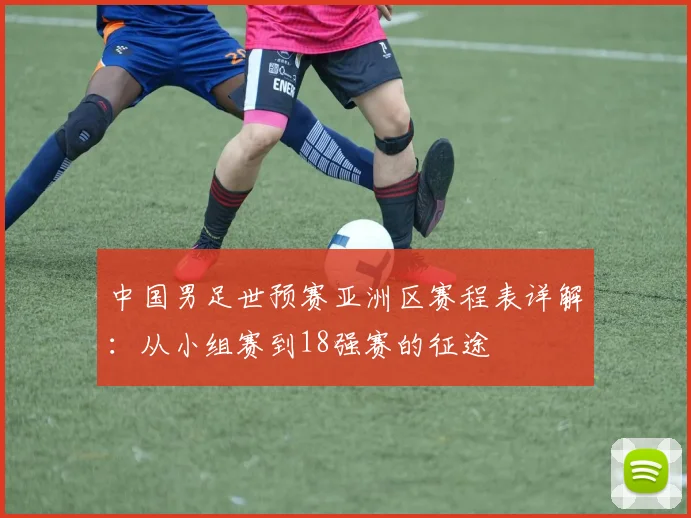中国男足世预赛亚洲区赛程表详解：从小组赛到18强赛的征途