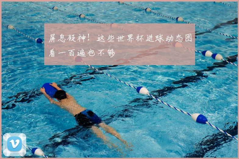 屏息凝神!这些世界杯进球动态图看一百遍也不够