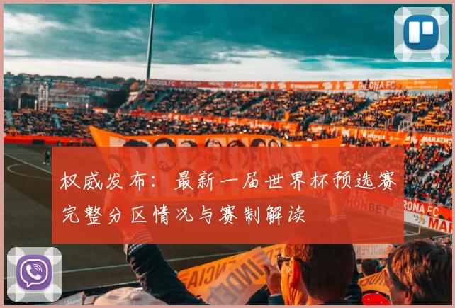 权威发布：最新一届世界杯预选赛完整分区情况与赛制解读