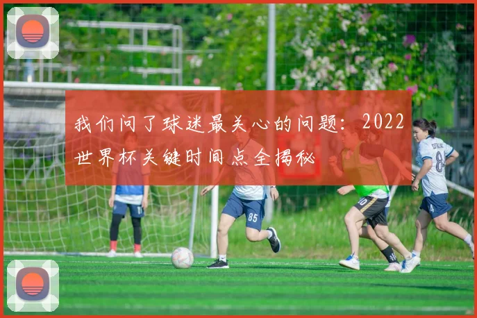 我们问了球迷最关心的问题:2022世界杯关键时间点全揭秘