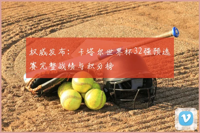 权威发布：卡塔尔世界杯32强预选赛完整战绩与积分榜