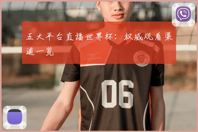 五大平台直播世界杯:权威观看渠道一览