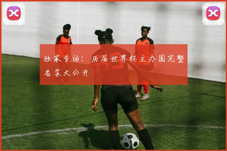独家专访：历届世界杯主办国完整名录大公开