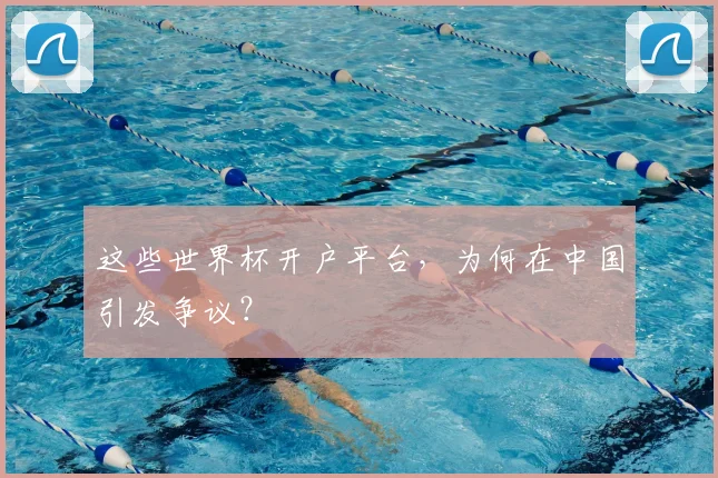 这些世界杯开户平台，为何在中国引发争议？