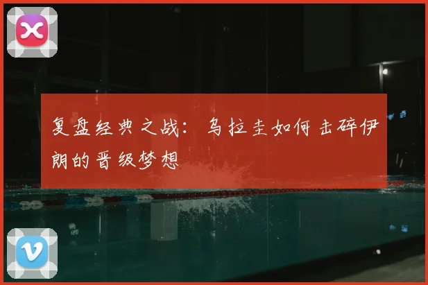 复盘经典之战:乌拉圭如何击碎伊朗的晋级梦想