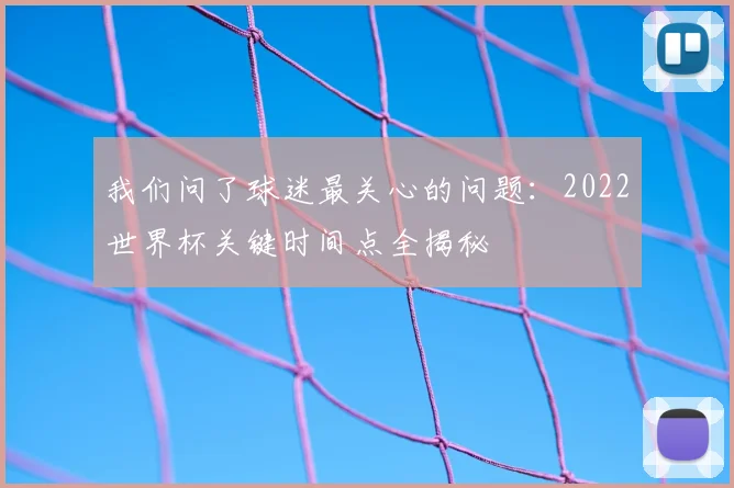 我们问了球迷最关心的问题:2022世界杯关键时间点全揭秘