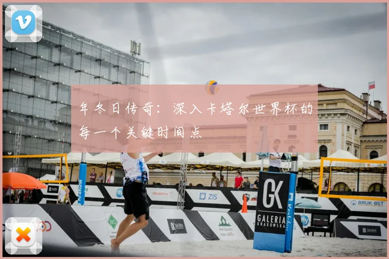 年冬日传奇:深入卡塔尔世界杯的每一个关键时间点