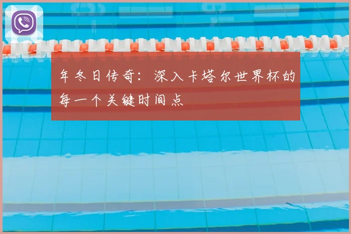 年冬日传奇:深入卡塔尔世界杯的每一个关键时间点