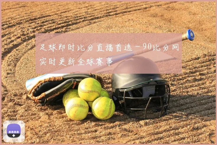 足球即时比分直播首选 - 90比分网实时更新全球赛事