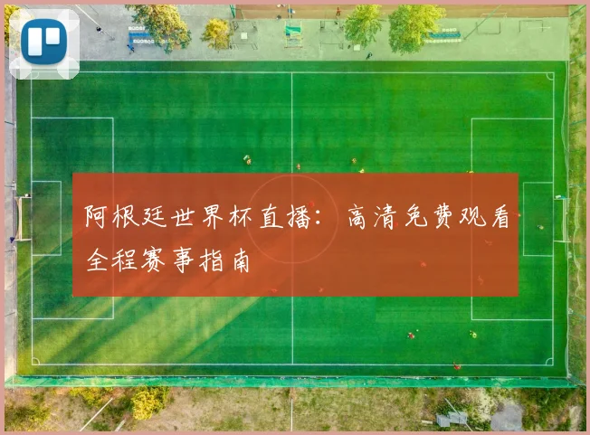 阿根廷世界杯直播：高清免费观看全程赛事指南