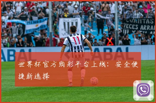 世界杯官方购彩平台上线：安全便捷新选择