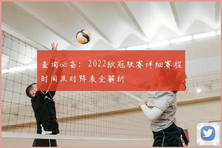 查询必备：2022欧冠联赛详细赛程时间及对阵表全解析