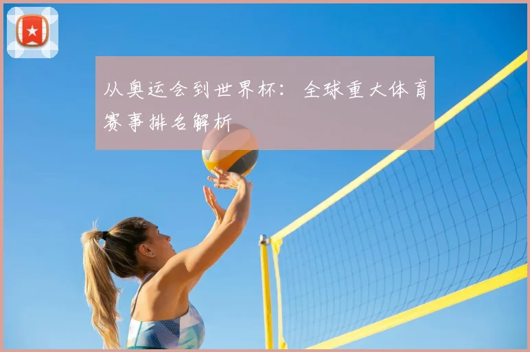 从奥运会到世界杯：全球重大体育赛事排名解析
