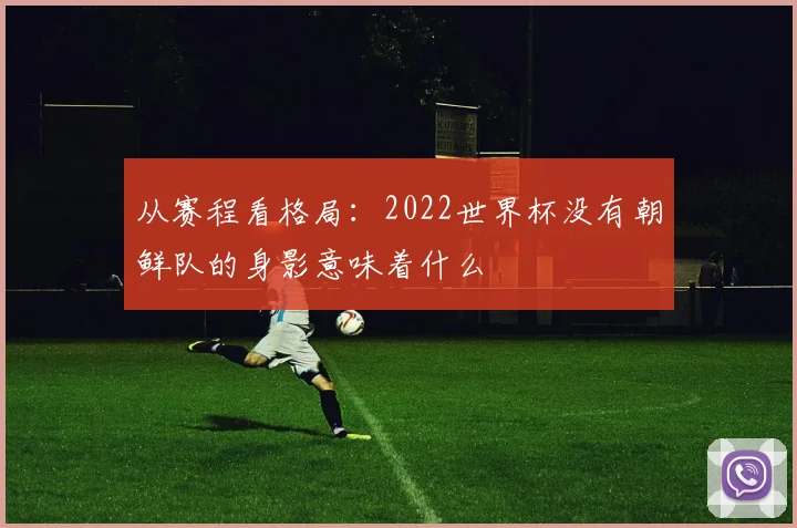 从赛程看格局：2022世界杯没有朝鲜队的身影意味着什么