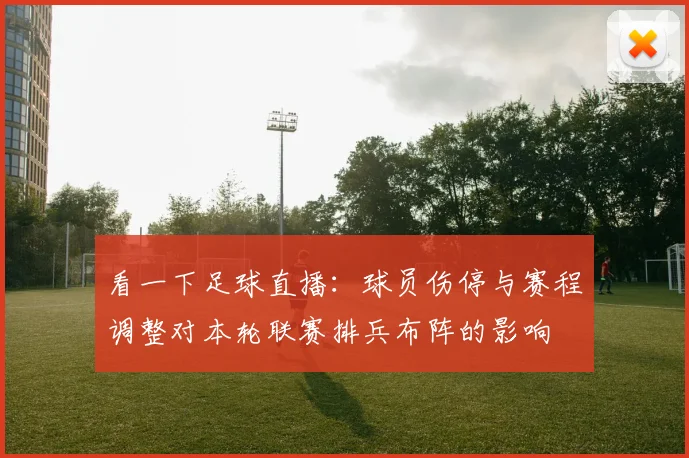 看一下足球直播:球员伤停与赛程调整对本轮联赛排兵布阵的影响