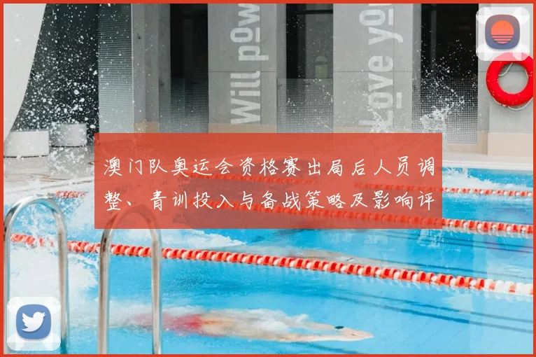 澳门队奥运会资格赛出局后人员调整、青训投入与备战策略及影响评估