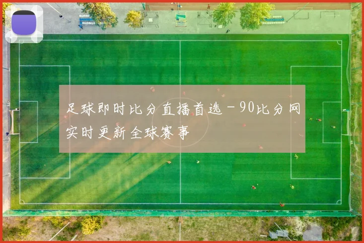 足球即时比分直播首选 - 90比分网实时更新全球赛事