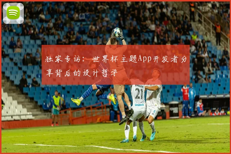 独家专访：世界杯主题App开发者分享背后的设计哲学
