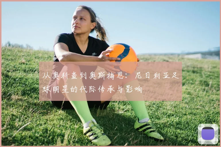 从奥科查到奥斯梅恩：尼日利亚足球明星的代际传承与影响