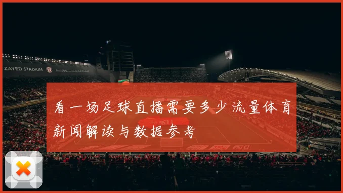 看一场足球直播需要多少流量体育新闻解读与数据参考