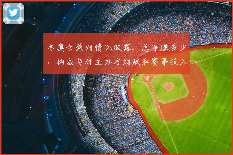 冬奥会盈利情况披露：总净赚多少、构成与对主办方财政和赛事投入影响