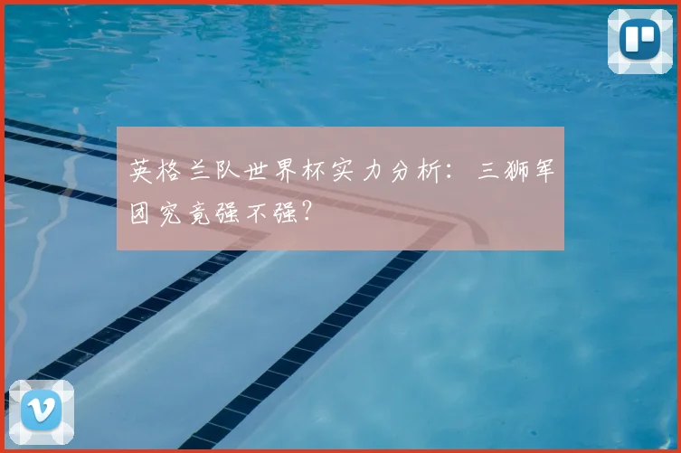 英格兰队世界杯实力分析：三狮军团究竟强不强？