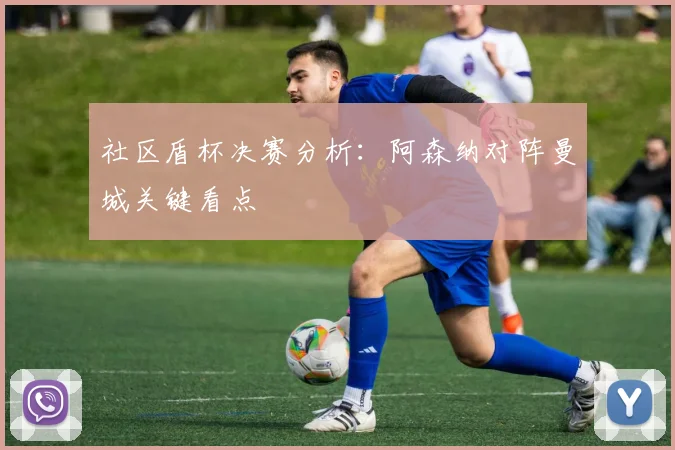 社区盾杯决赛分析：阿森纳对阵曼城关键看点