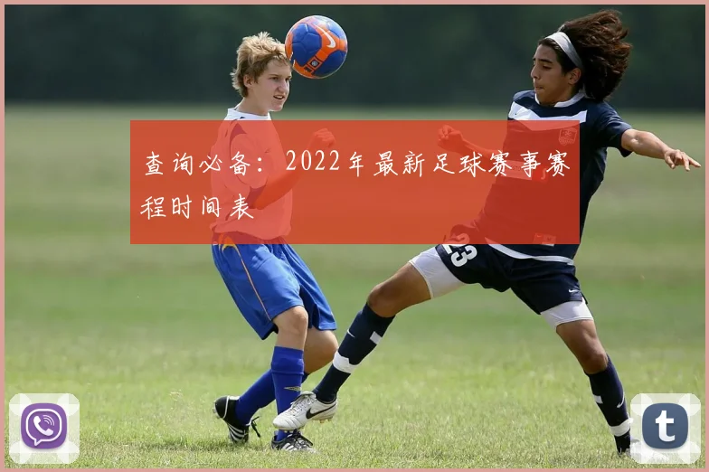 查询必备：2022年最新足球赛事赛程时间表